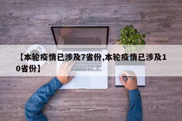 【本轮疫情已涉及7省份,本轮疫情已涉及10省份】
