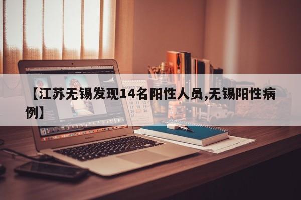 【江苏无锡发现14名阳性人员,无锡阳性病例】