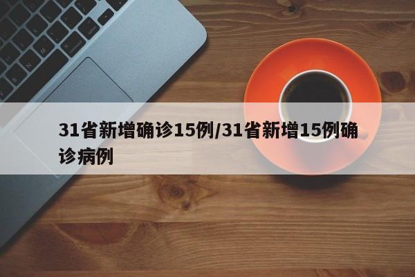31省新增确诊15例/31省新增15例确诊病例