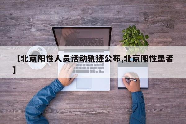 【北京阳性人员活动轨迹公布,北京阳性患者】