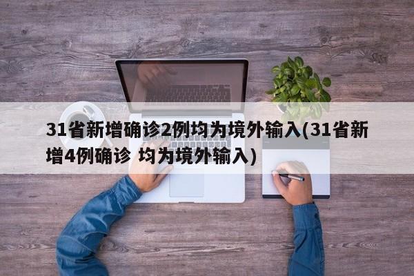 31省新增确诊2例均为境外输入(31省新增4例确诊 均为境外输入)
