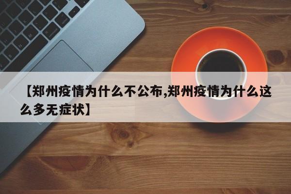 【郑州疫情为什么不公布,郑州疫情为什么这么多无症状】