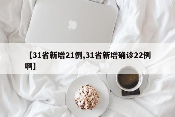 【31省新增21例,31省新增确诊22例啊】
