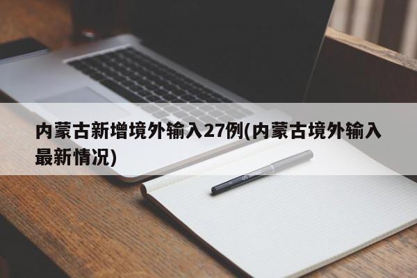 内蒙古新增境外输入27例(内蒙古境外输入最新情况)