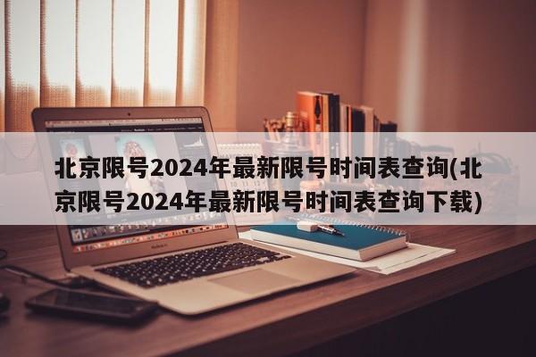 北京限号2024年最新限号时间表查询(北京限号2024年最新限号时间表查询下载)