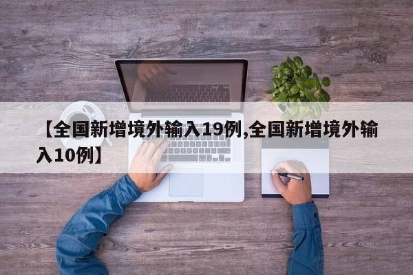 【全国新增境外输入19例,全国新增境外输入10例】