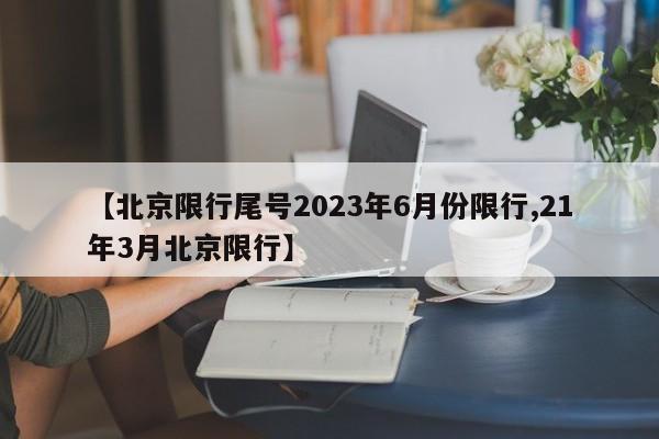 【北京限行尾号2023年6月份限行,21年3月北京限行】