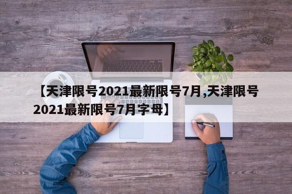 【天津限号2021最新限号7月,天津限号2021最新限号7月字母】