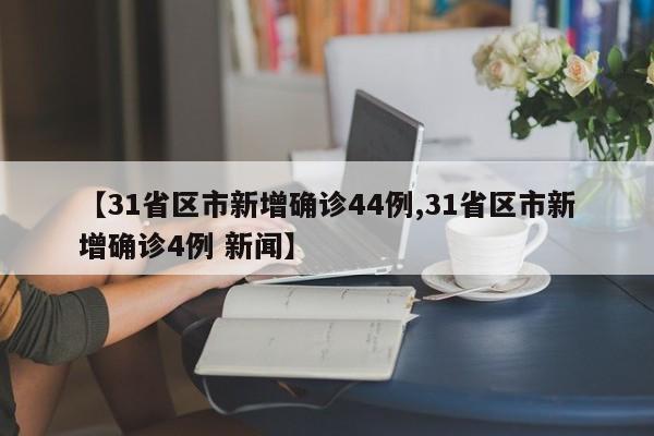 【31省区市新增确诊44例,31省区市新增确诊4例 新闻】