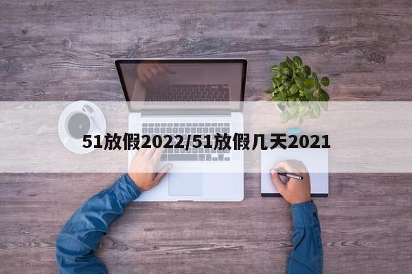51放假2022/51放假几天2021