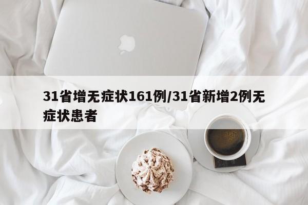 31省增无症状161例/31省新增2例无症状患者