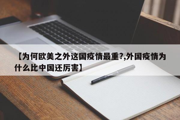 【为何欧美之外这国疫情最重?,外国疫情为什么比中国还厉害】
