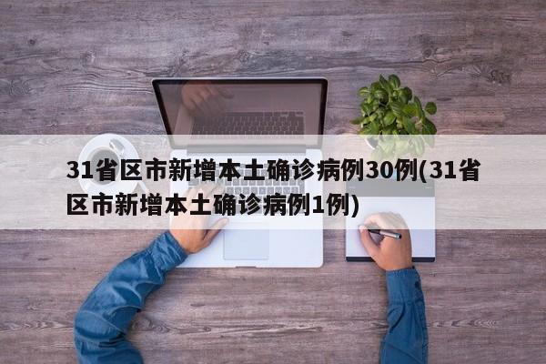 31省区市新增本土确诊病例30例(31省区市新增本土确诊病例1例)