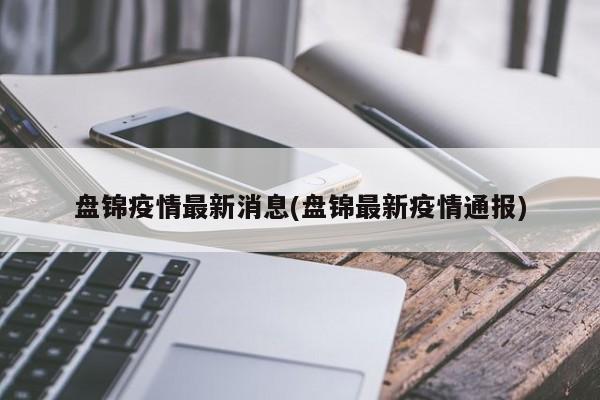 盘锦疫情最新消息(盘锦最新疫情通报)