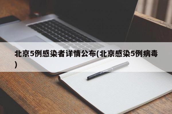 北京5例感染者详情公布(北京感染5例病毒)