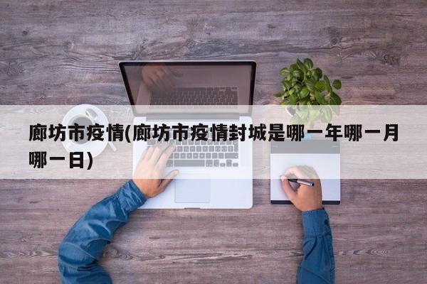 廊坊市疫情(廊坊市疫情封城是哪一年哪一月哪一日)