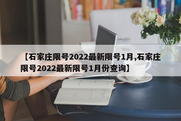 【石家庄限号2022最新限号1月,石家庄限号2022最新限号1月份查询】