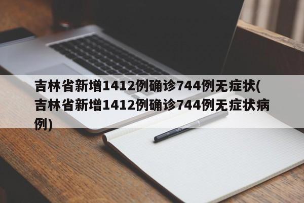吉林省新增1412例确诊744例无症状(吉林省新增1412例确诊744例无症状病例)