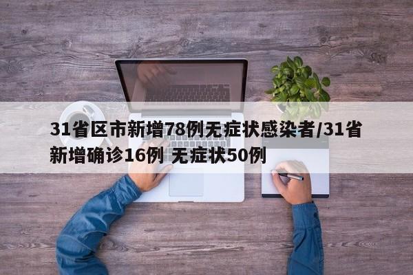 31省区市新增78例无症状感染者/31省新增确诊16例 无症状50例