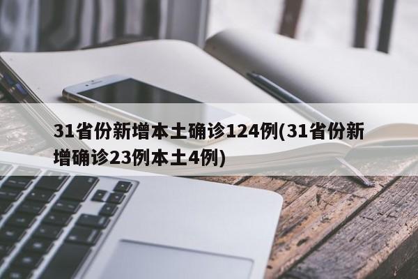 31省份新增本土确诊124例(31省份新增确诊23例本土4例)