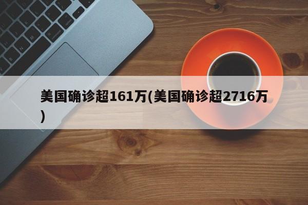 美国确诊超161万(美国确诊超2716万)