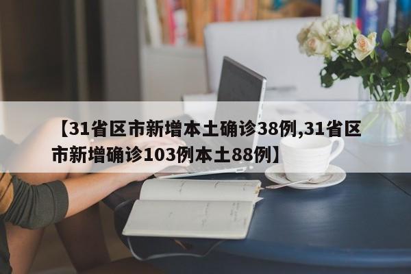 【31省区市新增本土确诊38例,31省区市新增确诊103例本土88例】