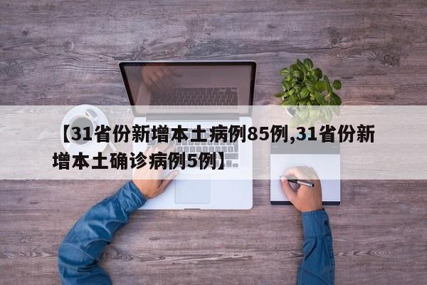 【31省份新增本土病例85例,31省份新增本土确诊病例5例】