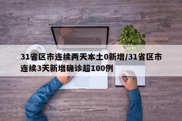 31省区市连续两天本土0新增/31省区市连续3天新增确诊超100例