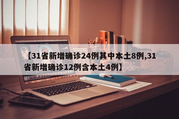 【31省新增确诊24例其中本土8例,31省新增确诊12例含本土4例】
