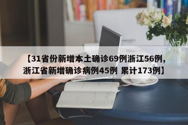 【31省份新增本土确诊69例浙江56例,浙江省新增确诊病例45例 累计173例】