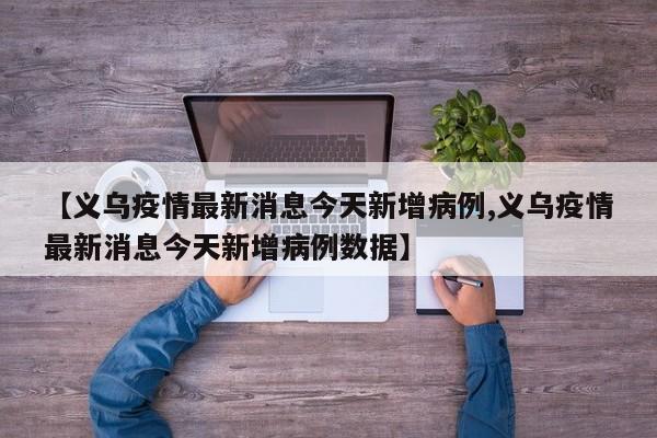 【义乌疫情最新消息今天新增病例,义乌疫情最新消息今天新增病例数据】
