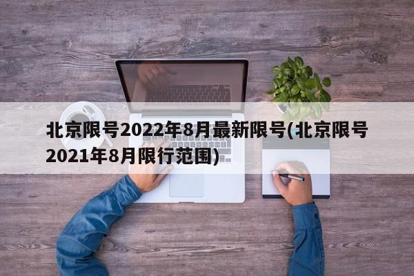 北京限号2022年8月最新限号(北京限号2021年8月限行范围)