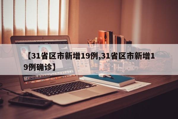 【31省区市新增19例,31省区市新增19例确诊】
