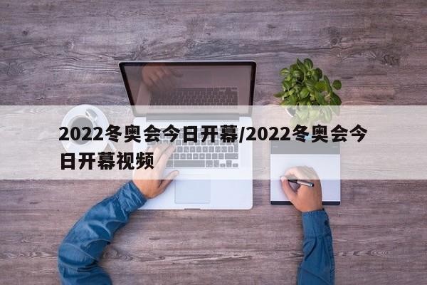 2022冬奥会今日开幕/2022冬奥会今日开幕视频