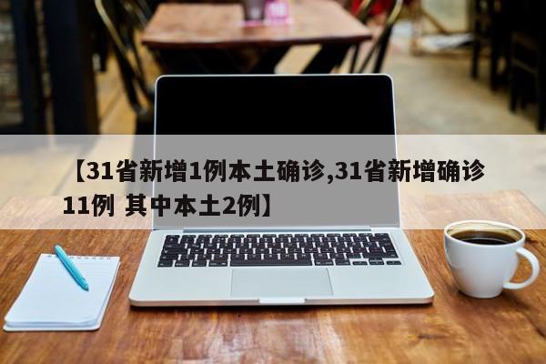 【31省新增1例本土确诊,31省新增确诊11例 其中本土2例】
