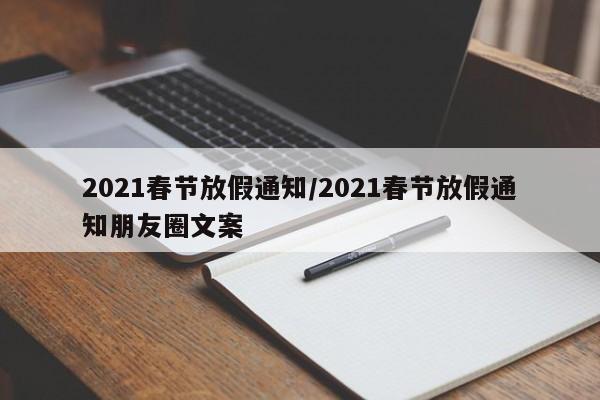 2021春节放假通知/2021春节放假通知朋友圈文案