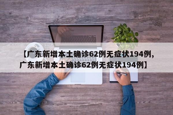 【广东新增本土确诊62例无症状194例,广东新增本土确诊62例无症状194例】