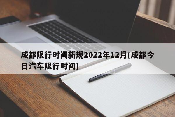 成都限行时间新规2022年12月(成都今日汽车限行时间)