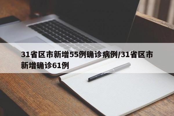 31省区市新增55例确诊病例/31省区市新增确诊61例