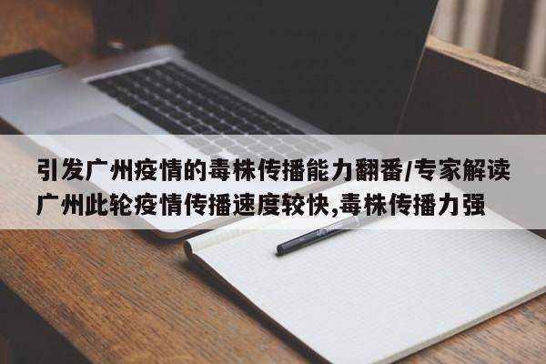 引发广州疫情的毒株传播能力翻番/专家解读广州此轮疫情传播速度较快,毒株传播力强