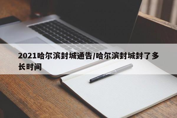2021哈尔滨封城通告/哈尔滨封城封了多长时间