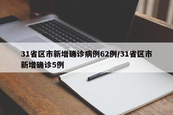 31省区市新增确诊病例62例/31省区市新增确诊5例