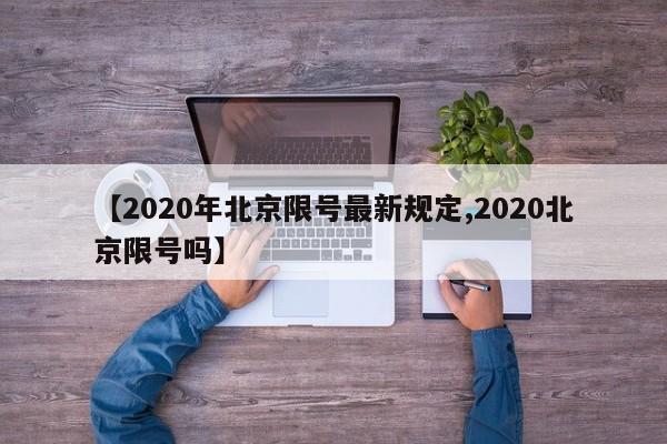 【2020年北京限号最新规定,2020北京限号吗】