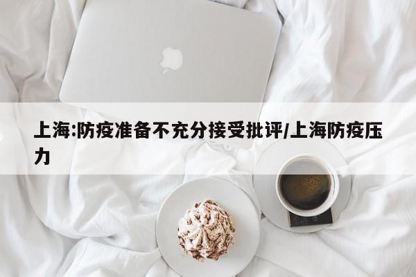 上海:防疫准备不充分接受批评/上海防疫压力