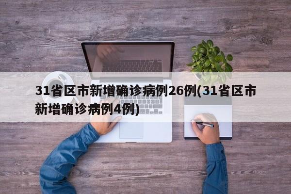 31省区市新增确诊病例26例(31省区市新增确诊病例4例)