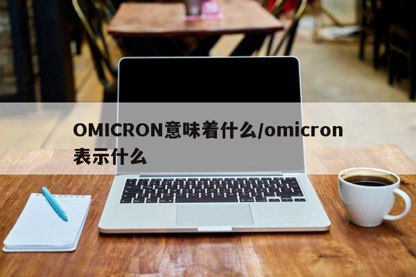 OMICRON意味着什么/omicron表示什么