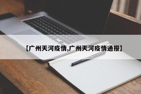 【广州天河疫情,广州天河疫情通报】