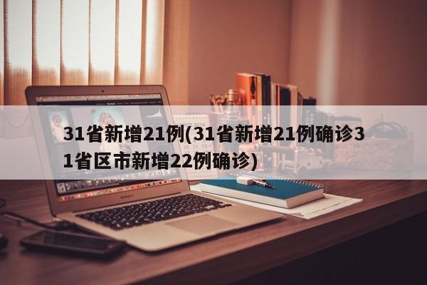 31省新增21例(31省新增21例确诊31省区市新增22例确诊)