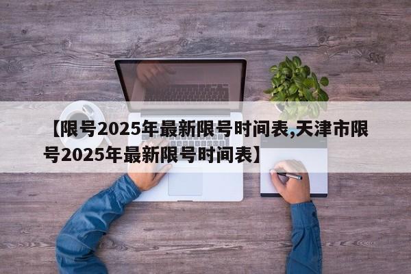 【限号2025年最新限号时间表,天津市限号2025年最新限号时间表】
