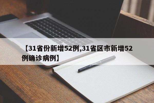 【31省份新增52例,31省区市新增52例确诊病例】
